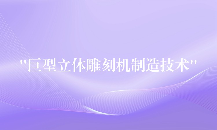 “巨型立体雕刻机制造技术”